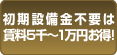 初期設備金不要は賃料5千〜1万円お得！