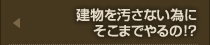 建物を汚さない為にそこまでやるの!?