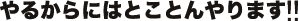 やるからにはとことんやります!!