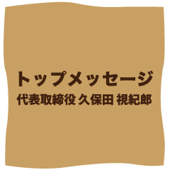 トップメッセージ　代表取締役　久保田 視紀郎